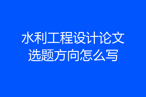 水利工程设计论文选题方向怎么写