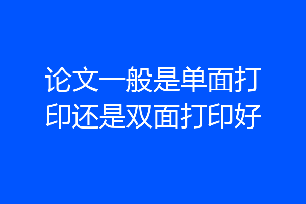 论文一般是单面打印还是双面打印好