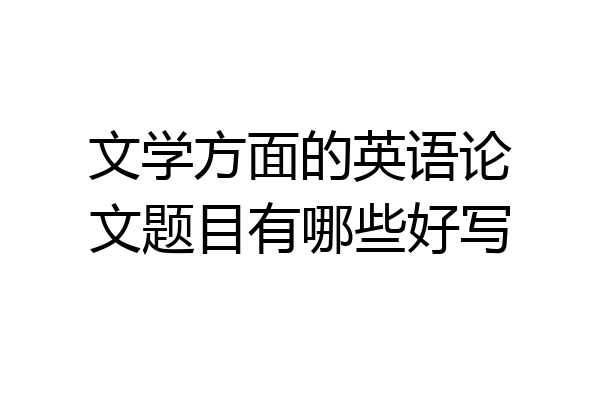 文学方面的英语论文题目有哪些好写