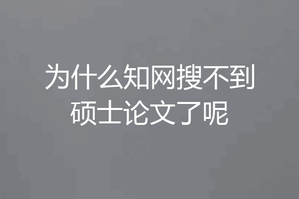 为什么知网搜不到硕士论文了呢