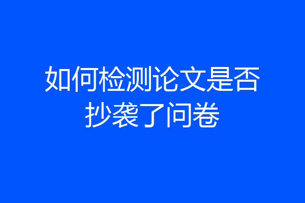 如何检测论文是否抄袭了问卷