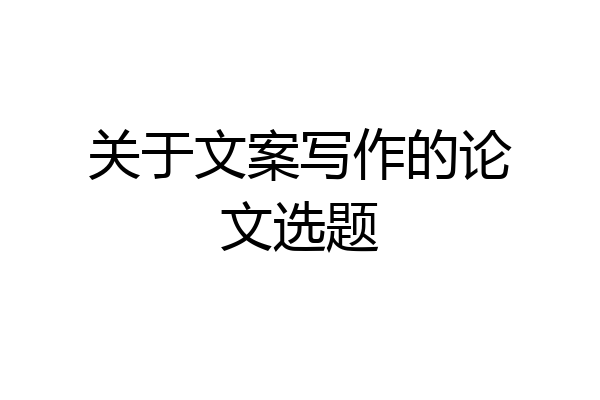关于文案写作的论文选题