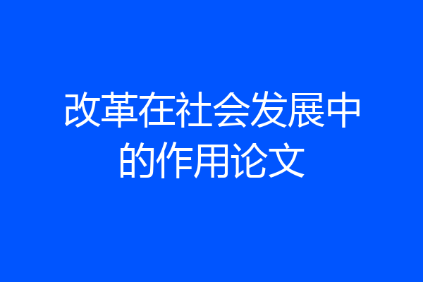 改革在社会发展中的作用论文
