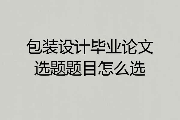 包装设计毕业论文选题题目怎么选