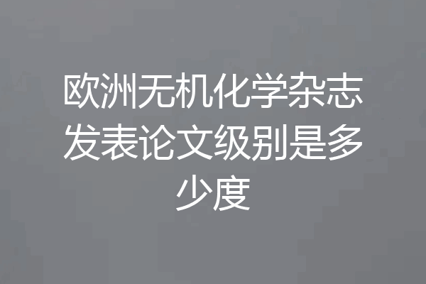 欧洲无机化学杂志发表论文级别是多少度
