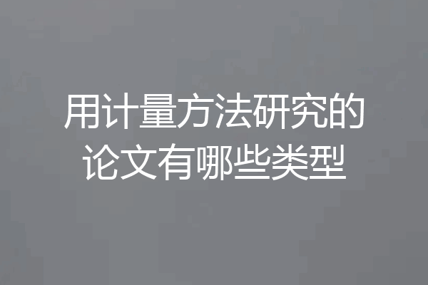 用计量方法研究的论文有哪些类型