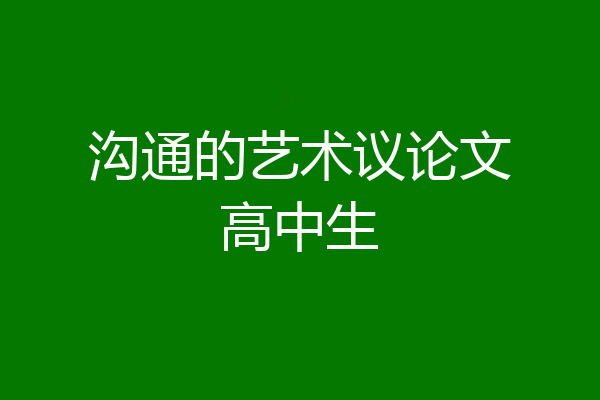 沟通的艺术议论文高中生