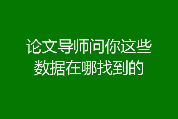 论文导师问你这些数据在哪找到的