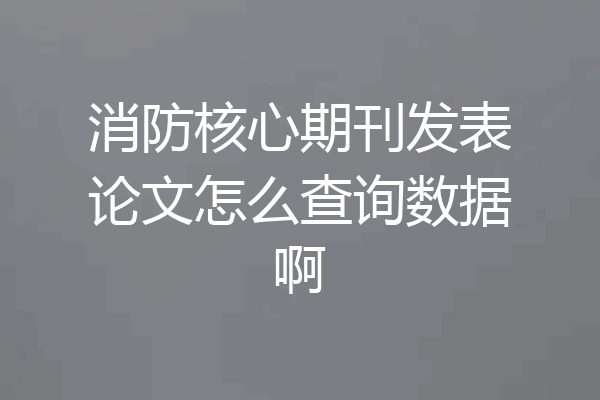 消防核心期刊发表论文怎么查询数据啊