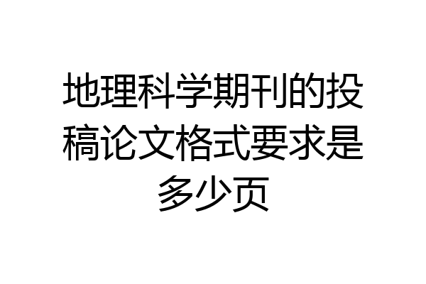 地理科学期刊的投稿论文格式要求是多少页