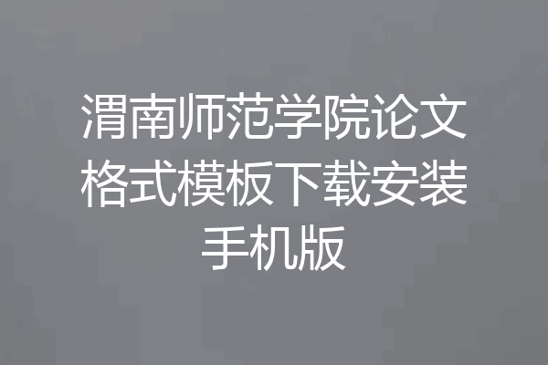 渭南师范学院论文格式模板下载安装手机版