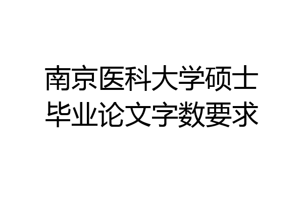 南京医科大学硕士毕业论文字数要求