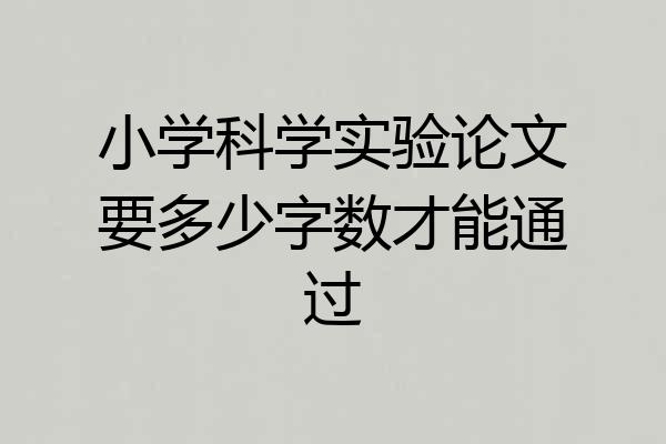 小学科学实验论文要多少字数才能通过