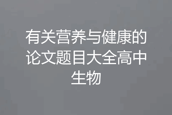 有关营养与健康的论文题目大全高中生物