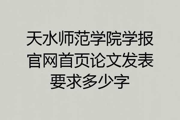 天水师范学院学报官网首页论文发表要求多少字