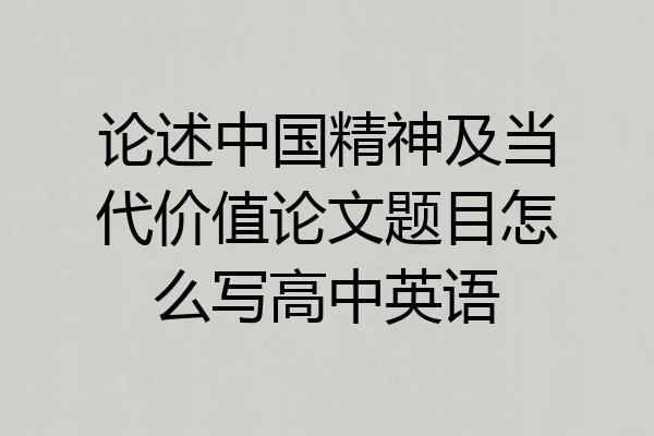 论述中国精神及当代价值论文题目怎么写高中英语