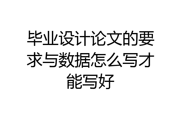 毕业设计论文的要求与数据怎么写才能写好