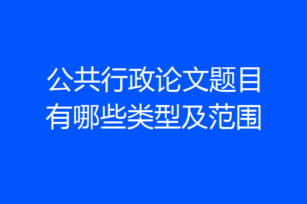 公共行政论文题目有哪些类型及范围