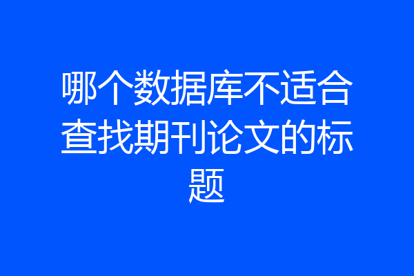 哪个数据库不适合查找期刊论文的标题