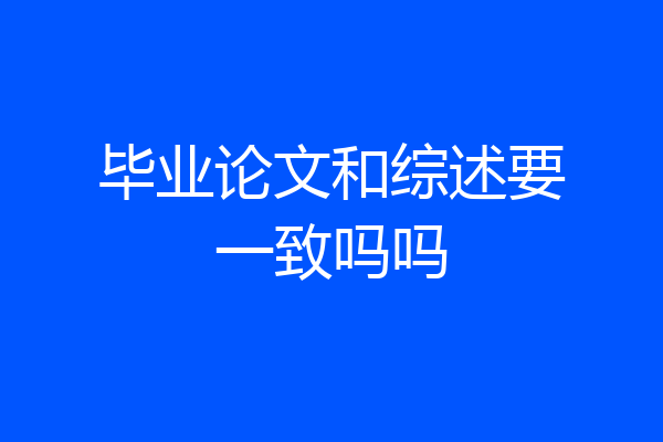 毕业论文和综述要一致吗吗