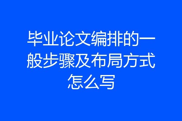 毕业论文编排的一般步骤及布局方式怎么写