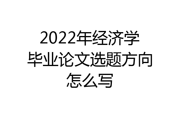 2022年经济学毕业论文选题方向怎么写