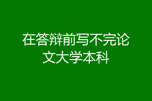 在答辩前写不完论文大学本科