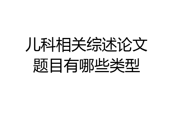 儿科相关综述论文题目有哪些类型