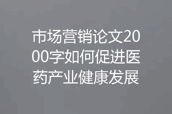 市场营销论文2000字如何促进医药产业健康发展