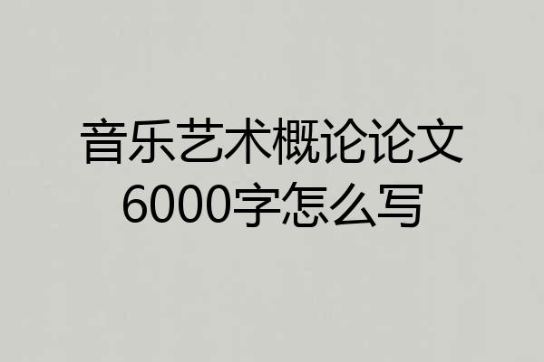 音乐艺术概论论文6000字怎么写