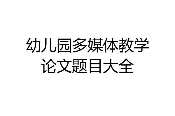 幼儿园多媒体教学论文题目大全