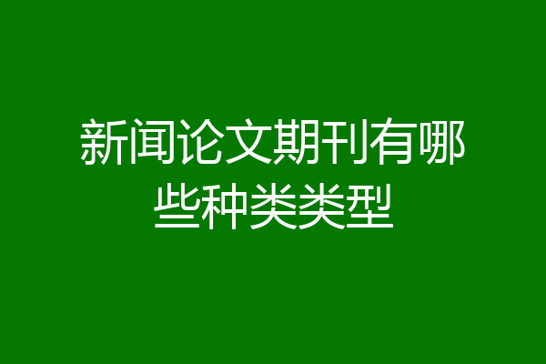 新闻论文期刊有哪些种类类型