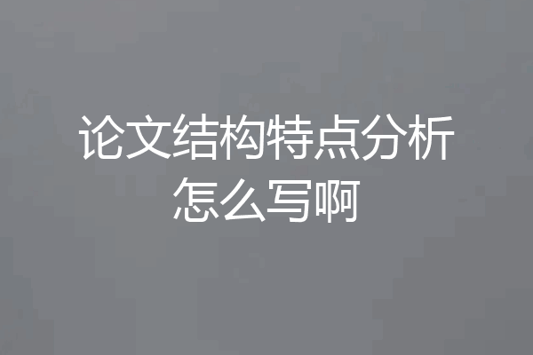 论文结构特点分析怎么写啊