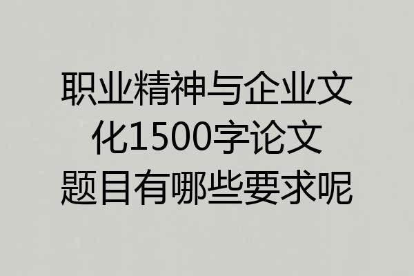 职业精神与企业文化1500字论文题目有哪些要求呢