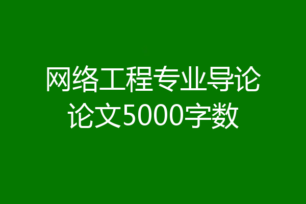 网络工程专业导论论文5000字数