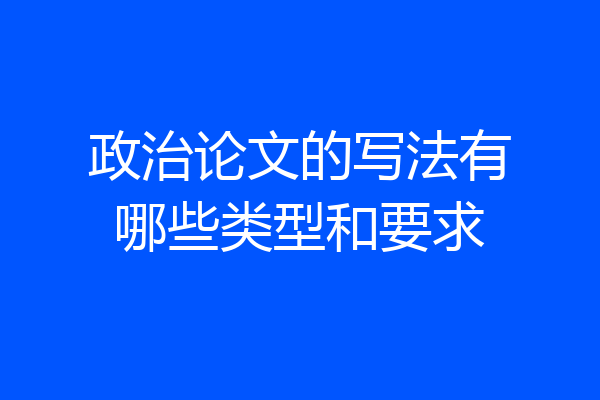 政治论文的写法有哪些类型和要求
