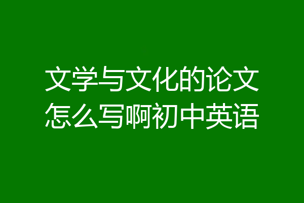文学与文化的论文怎么写啊初中英语