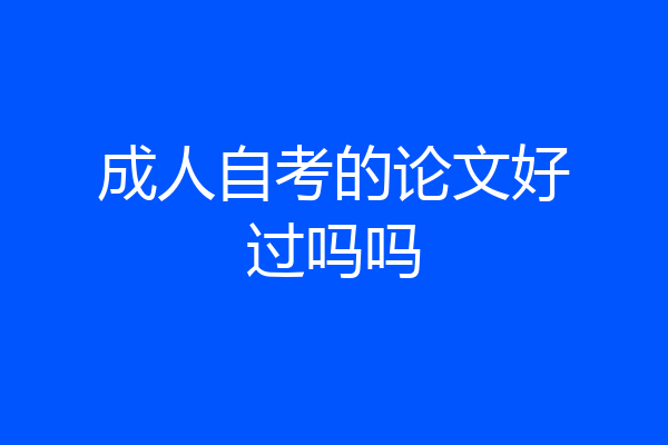 成人自考的论文好过吗吗