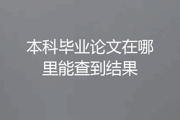 本科毕业论文在哪里能查到结果