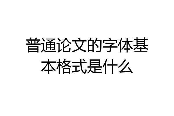 普通论文的字体基本格式是什么