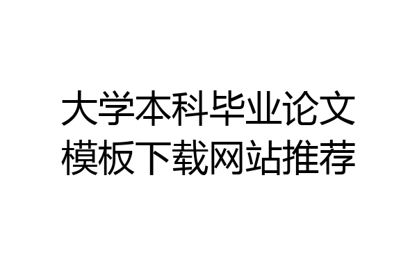 大学本科毕业论文模板下载网站推荐