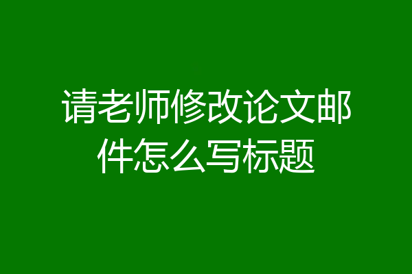 请老师修改论文邮件怎么写标题