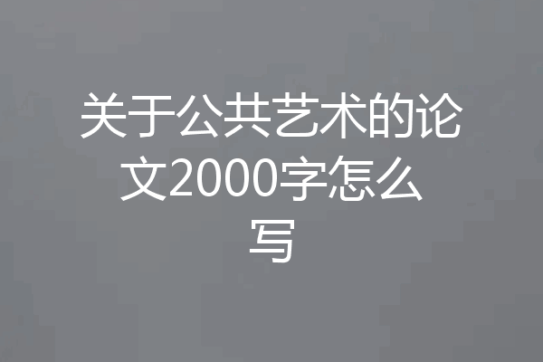 关于公共艺术的论文2000字怎么写