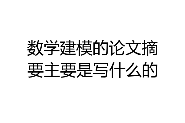 数学建模的论文摘要主要是写什么的