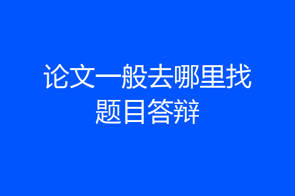 论文一般去哪里找题目答辩