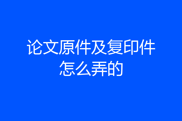 论文原件及复印件怎么弄的
