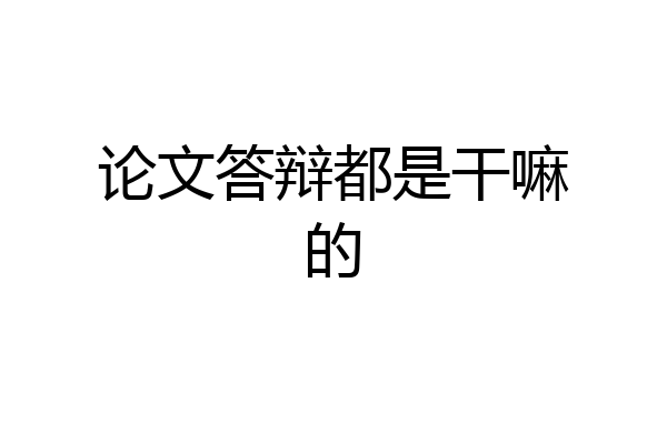 论文答辩都是干嘛的
