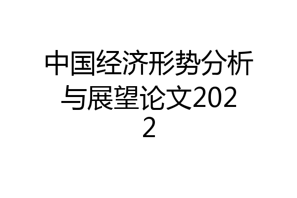 中国经济形势分析与展望论文2022