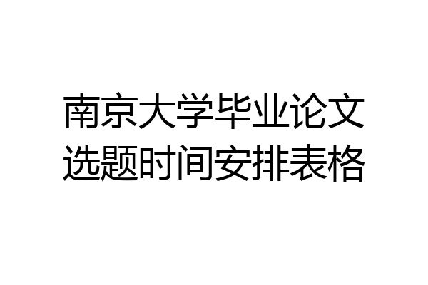 南京大学毕业论文选题时间安排表格