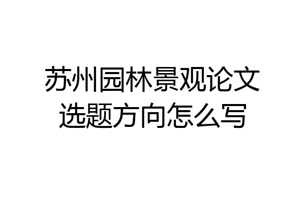 苏州园林景观论文选题方向怎么写